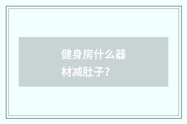 健身房什么器材减肚子?