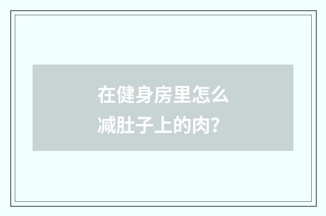 在健身房里怎么减肚子上的肉？