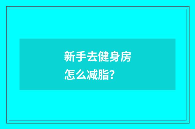 新手去健身房怎么减脂？