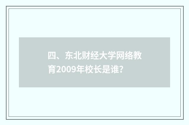 四、东北财经大学网络教育2009年校长是谁？