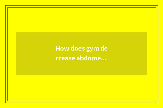 How does gym decrease abdomen?