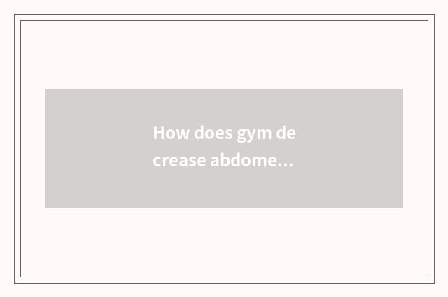 How does gym decrease abdomen quickly?