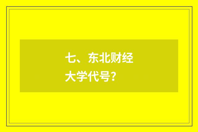 七、东北财经大学代号?