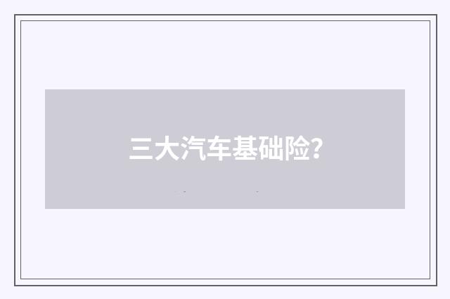 三大汽车基础险？