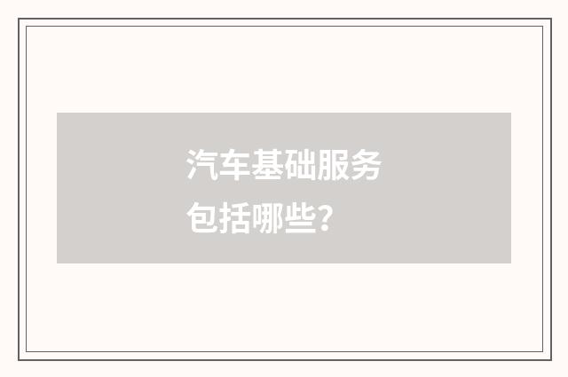 汽车基础服务包括哪些？