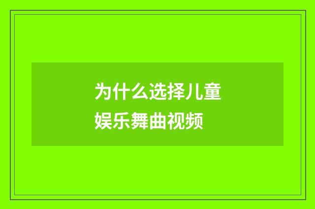 为什么选择儿童娱乐舞曲视频