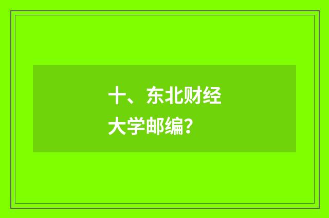 十、东北财经大学邮编?