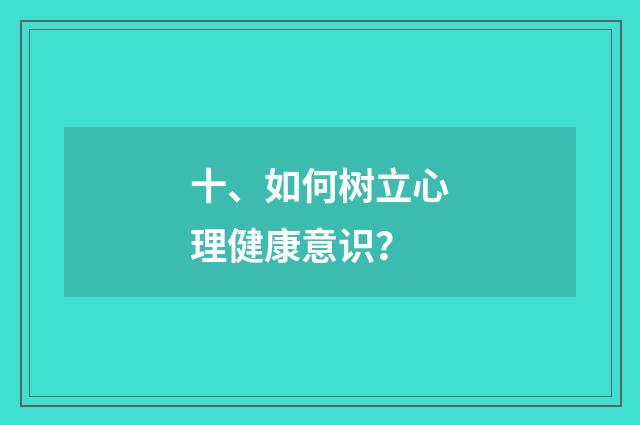 十、如何树立心理健康意识？