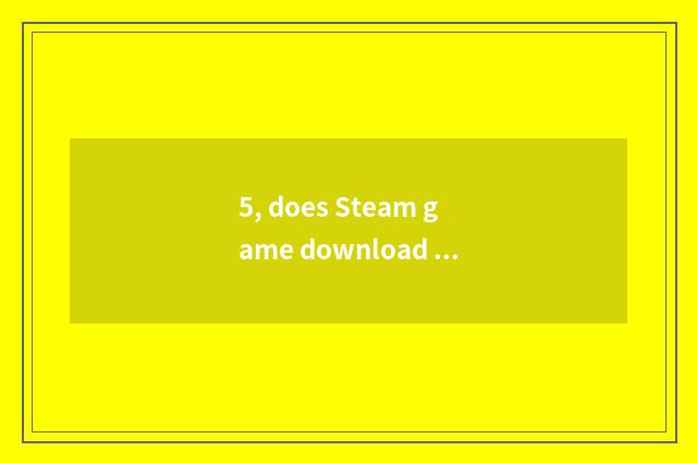5, does Steam game download mobile hard disk?