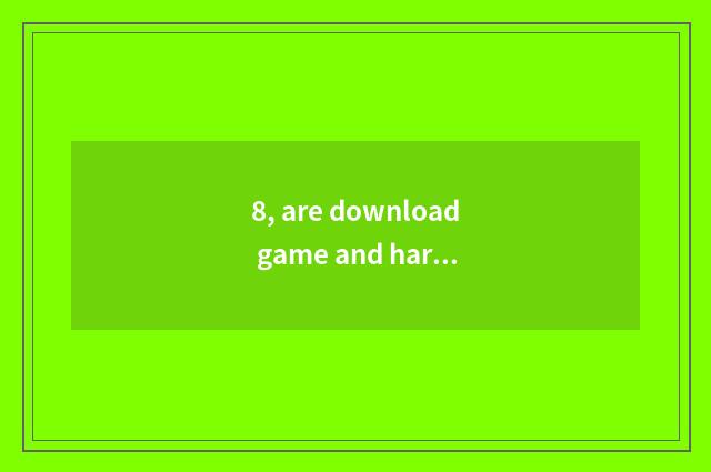 8, are download game and hard disk relative?