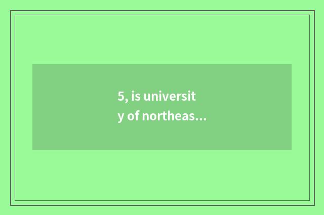 5, is university of northeast finance and economics northeastern which area?