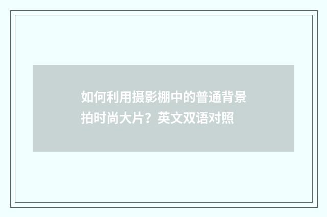 如何利用摄影棚中的普通背景拍时尚大片?英文双语对照