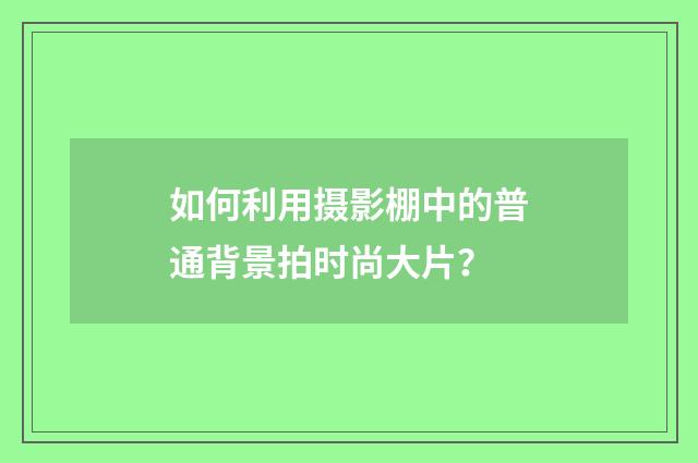 如何利用摄影棚中的普通背景拍时尚大片?