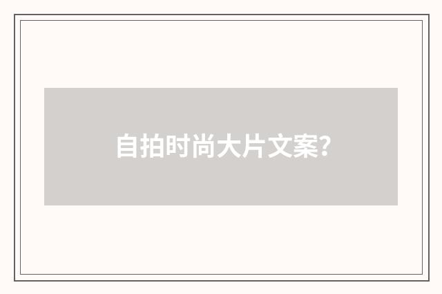 自拍时尚大片文案?