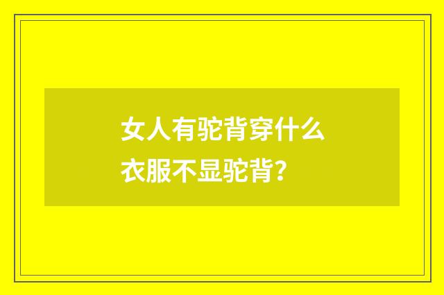 女人有驼背穿什么衣服不显驼背?