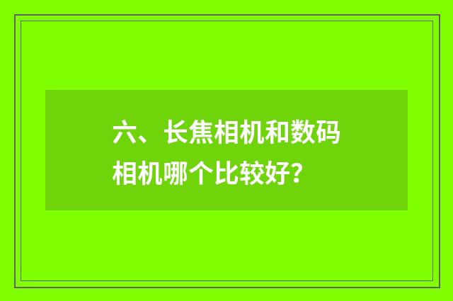 六、长焦相机和数码相机哪个比较好?