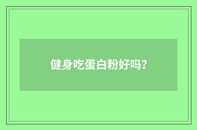 健身吃蛋白粉好吗？