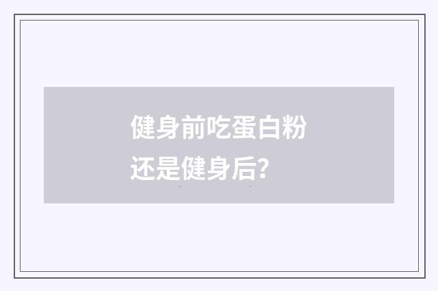 健身前吃蛋白粉还是健身后?