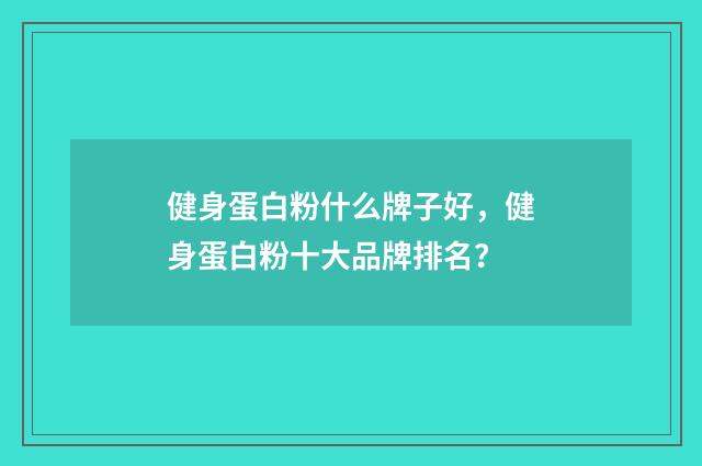 健身蛋白粉什么牌子好,健身蛋白粉十大品牌排名?