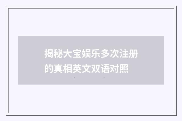 揭秘大宝娱乐多次注册的真相英文双语对照