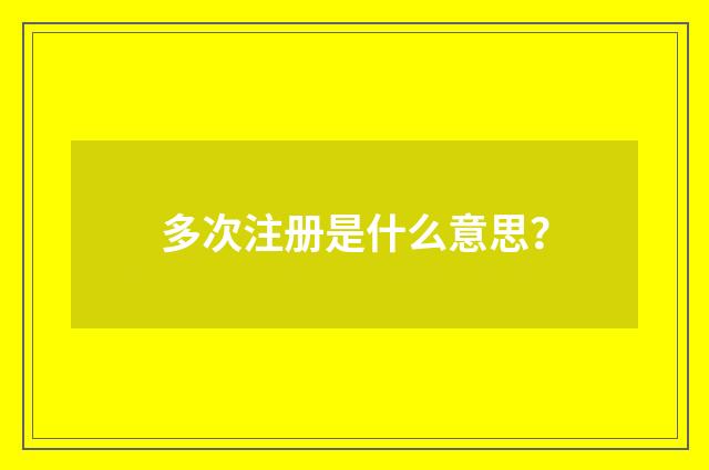 多次注册是什么意思?
