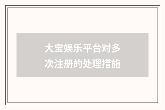 大宝娱乐平台对多次注册的处理措施
