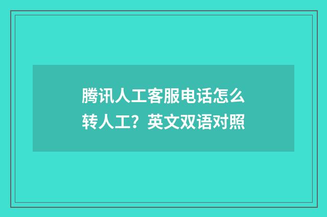 腾讯人工客服电话怎么转人工？英文双语对照