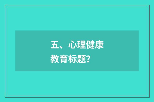 五、心理健康教育标题?