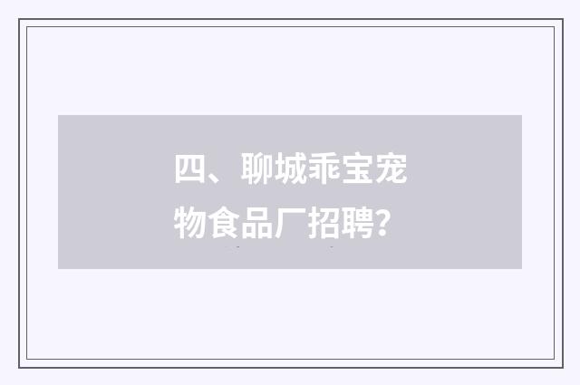 四、聊城乖宝宠物食品厂招聘？