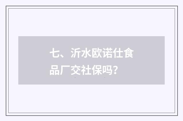 七、沂水欧诺仕食品厂交社保吗?