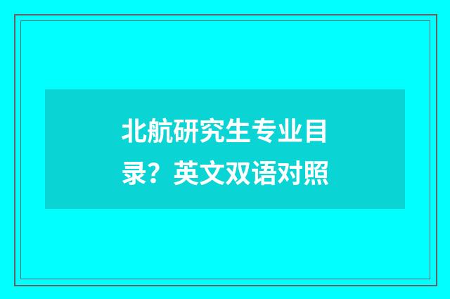 北航研究生专业目录?英文双语对照