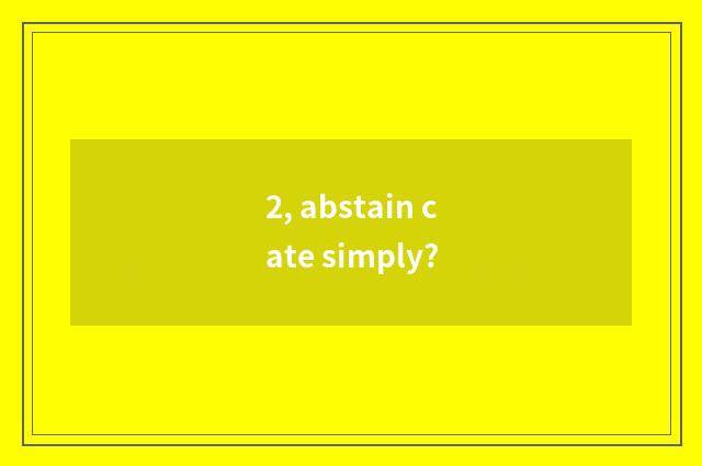 2, abstain cate simply?