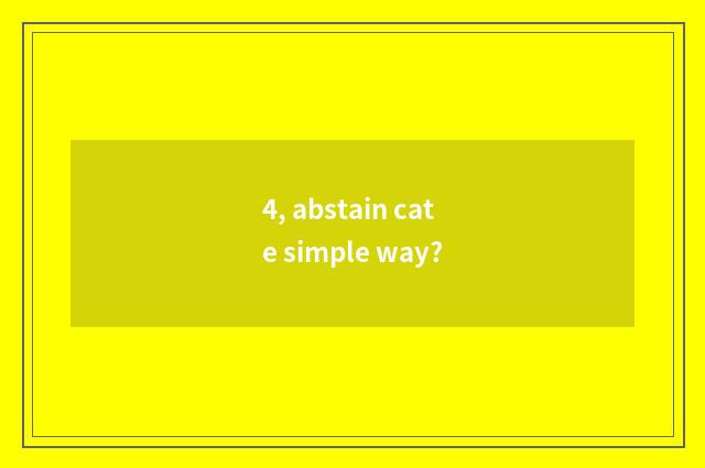 4, abstain cate simple way?