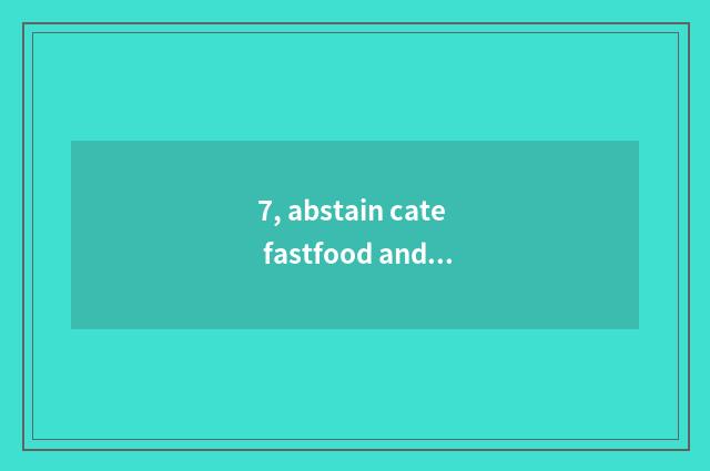 7, abstain cate fastfood and simple way?
