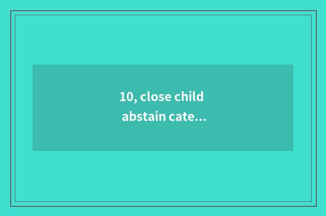 10, close child abstain cate friend to encircle article table?