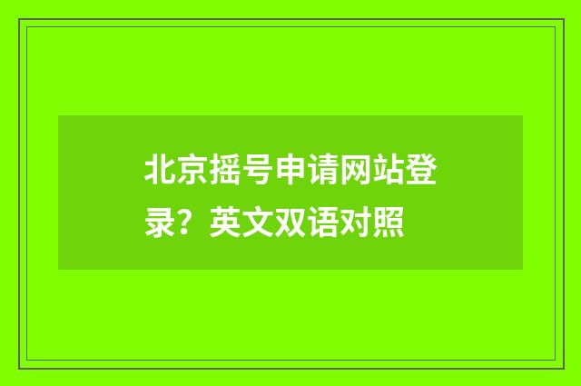 北京摇号申请网站登录?英文双语对照