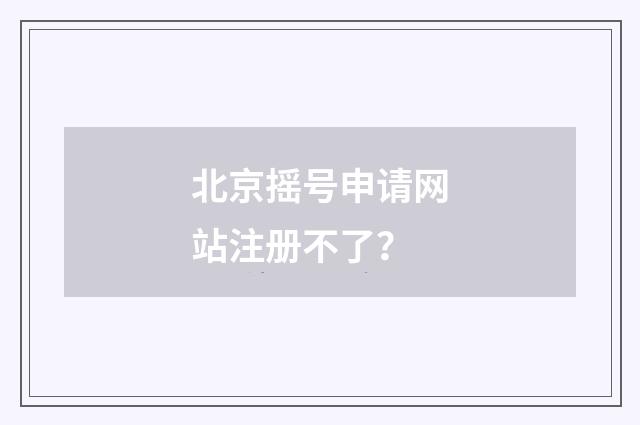 北京摇号申请网站注册不了？