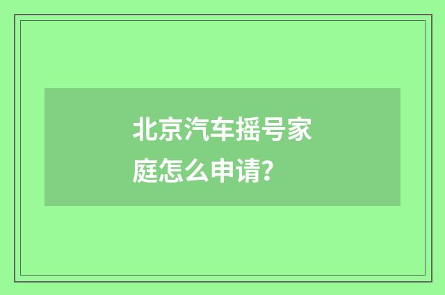 北京汽车摇号家庭怎么申请?