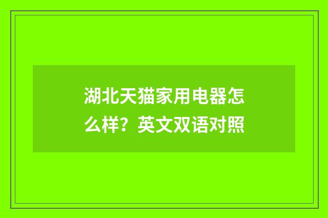 湖北天猫家用电器怎么样?英文双语对照