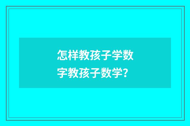 怎样教孩子学数字教孩子数学？
