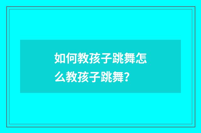 如何教孩子跳舞怎么教孩子跳舞?