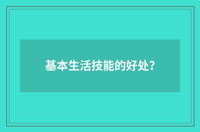 基本生活技能的好处？