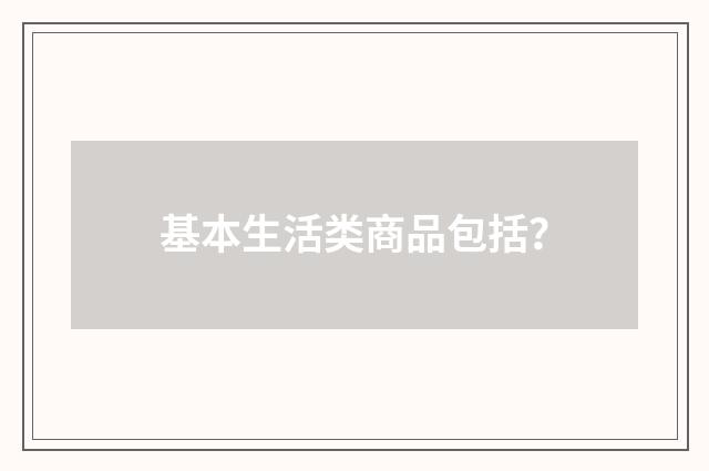 基本生活类商品包括？