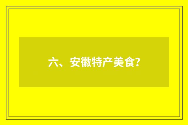 六、安徽特产美食？
