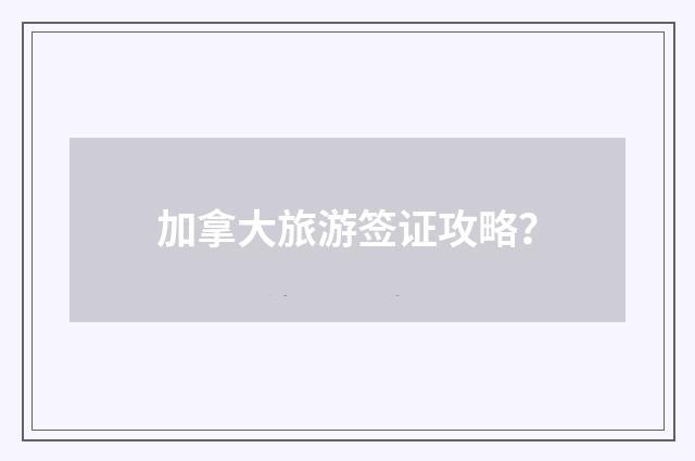 加拿大旅游签证攻略？
