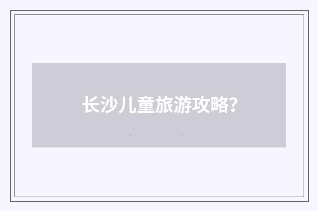 长沙儿童旅游攻略？