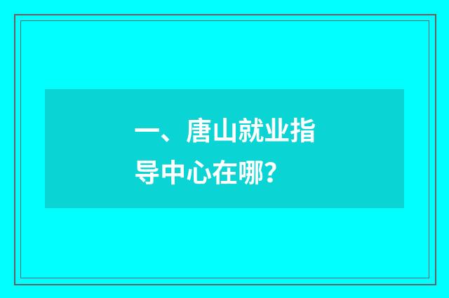 一、唐山就业指导中心在哪?