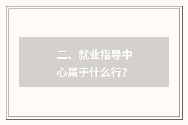 二、就业指导中心属于什么行?