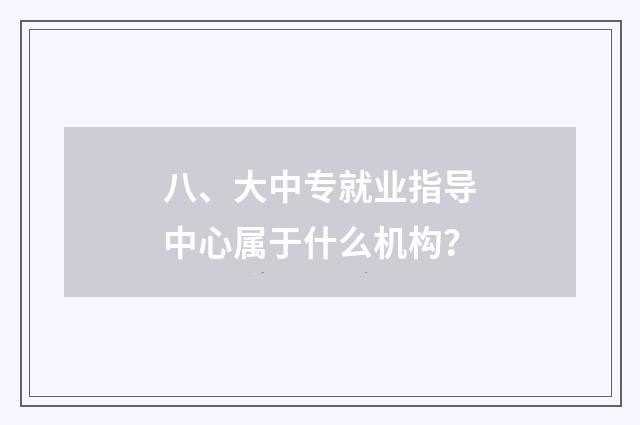 八、大中专就业指导中心属于什么机构?
