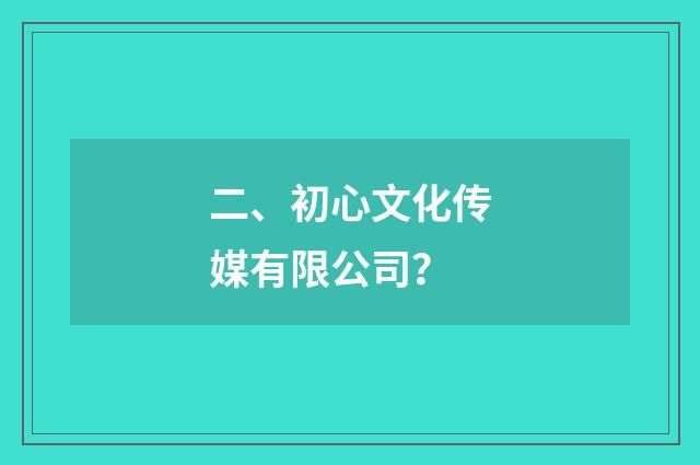 二、初心文化传媒有限公司?